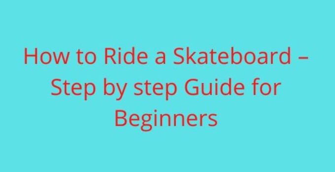 How to Ride a Skateboard – Step by step Guide for Beginners